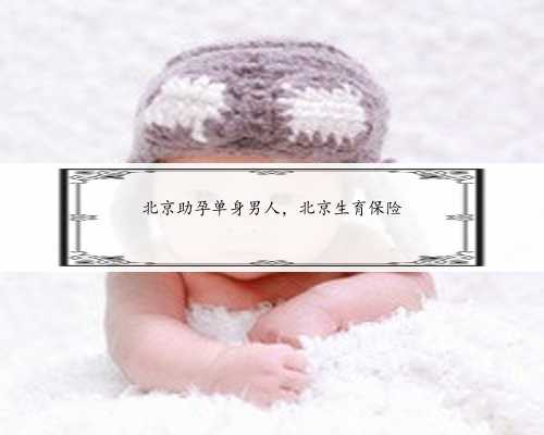 北京助孕单身男人，北京生育保险