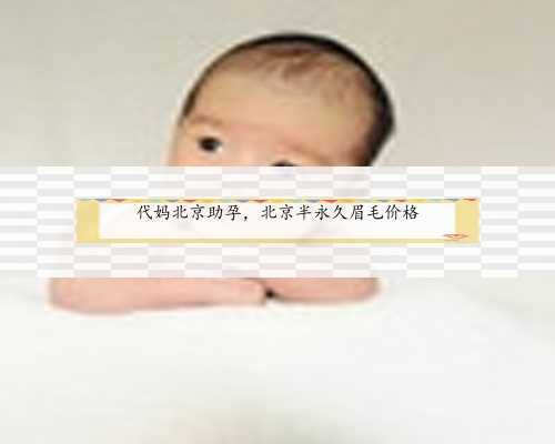 代妈北京助孕，北京半永久眉毛价格