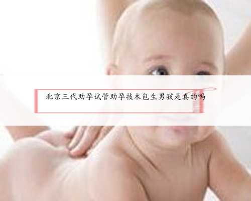 北京三代助孕试管助孕技术包生男孩是真的吗
